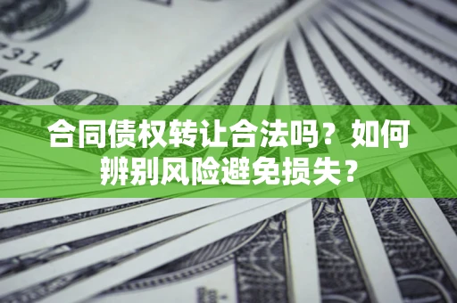 济南合同债权转让合法吗？如何辨别风险避免损失？