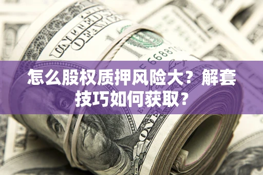 济南怎么股权质押风险大？解套技巧如何获取？