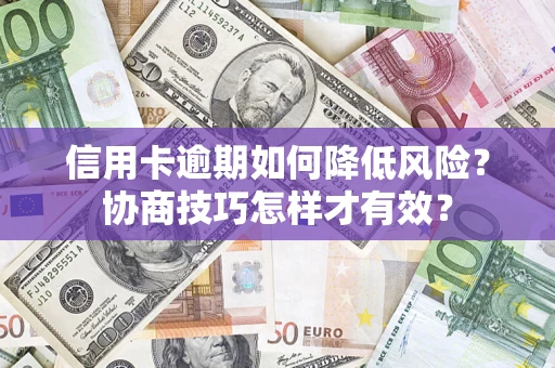 济南信用卡逾期如何降低风险？协商技巧怎样才有效？