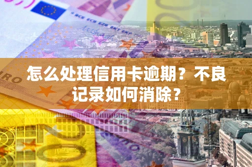 济南怎么处理信用卡逾期？不良记录如何消除？