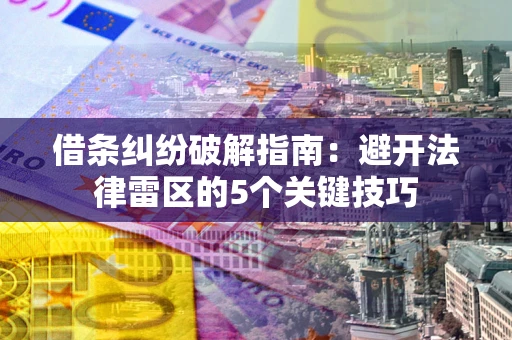 济南借条纠纷破解指南：避开法律雷区的5个关键技巧