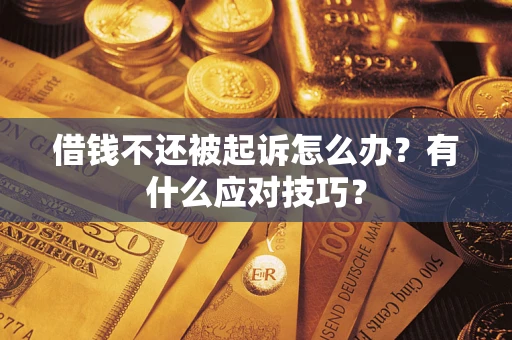 济南借钱不还被起诉怎么办？有什么应对技巧？